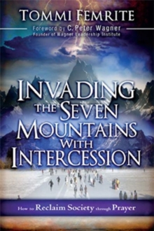 Invading the Seven Mountains with Intercession : How to Reclaim Society Through Prayer, Paperback / softback Book Invading the Seven Mountains with Intercession : How to Reclaim Society Through Prayer, Paperback / softback Book