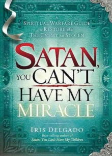 Satan, You Can't Have My Miracle : A Spiritual Warfare Guide to Restore What the Enemy Has Stolen, Paperback / softback Book Satan, You Can't Have My Miracle : A Spiritual Warfare Guide to Restore What the Enemy Has Stolen, Paperback / softback Book