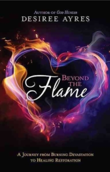 Beyond the Flame : A Journey from Burning Devastation to Healing Restoration, Paperback Book Beyond the Flame : A Journey from Burning Devastation to Healing Restoration, Paperback Book
