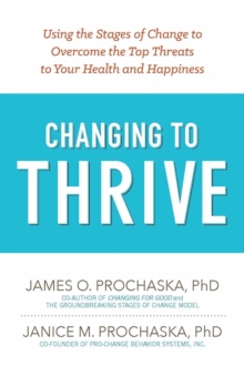 Changing to Thrive : Using the Stages of Change to Overcome the Top Threats to Your Health and Happiness