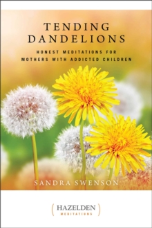 Tending Dandelions : Honest Meditations for Mothers with Addicted Children