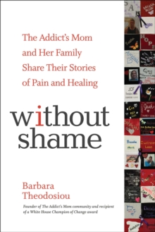 Without Shame : The Addict's Mom and Her Family Share Their Stories of Pain and Healing