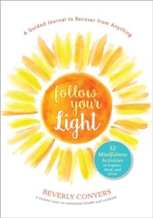 Follow Your Light : A Guided Journal to Recover from Anything; 52 Mindfulness Activities to Explore, Heal, and Grow