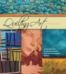 Quilting Art : Inspiration, Ideas & Innovative Works from 20 Contemporary Quilters