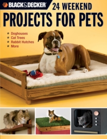 Black & Decker 24 Weekend Projects for Pets : Dog Houses, Cat Trees, Rabbit Hutches & More