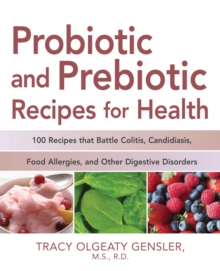 Probiotic and Prebiotic Recipes for Health : 100 Recipes that Battle Colitis, Candidiasis, Food Allergies, and Other Digestive Disorders