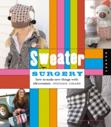 Sweater Surgery : How to Make New Things with Old Sweaters