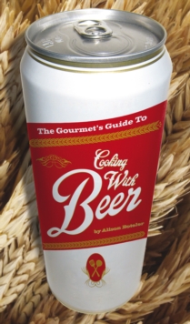 The Gourmet's Guide to Cooking with Beer : How to Use Beer to Take Simple Recipes from Ordinary to Extraordinary