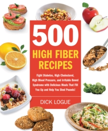 500 High Fiber Recipes : Fight Diabetes, High Cholesterol, High Blood Pressure, and Irritable Bowel Syndrome with Delicious M