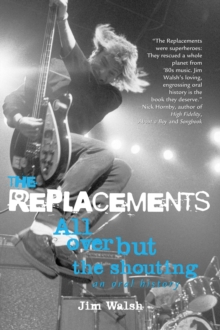 The Replacements : All Over But the Shouting: An Oral History