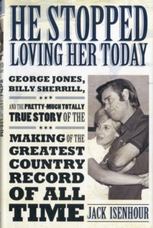 He Stopped Loving Her Today : George Jones, Billy Sherrill, and the Pretty-Much Totally True Story of the Making of the Greatest Country Record of All Time, Hardback Book He Stopped Loving Her Today : George Jones, Billy Sherrill, and the Pretty-Much Totally True Story of the Making of the Greatest Country Record of All Time, Hardback Book