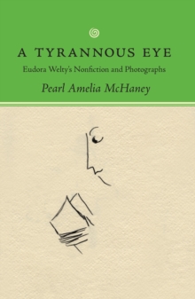 A Tyrannous Eye : Eudora Welty's Nonfiction and Photographs