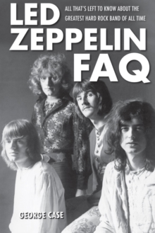 Led Zeppelin FAQ : All That's Left to Know About the Greatest Hard Rock Band of All Time