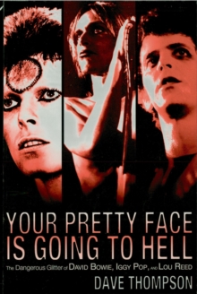 Your Pretty Face Is Going to Hell : The Dangerous Glitter of David Bowie, Iggy Pop and Lou Reed