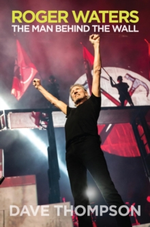 Roger Waters : The Man Behind the Wall