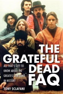 Grateful Dead FAQ : All That's Left to Know About the Greatest Jam Band in History