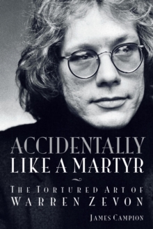 Accidentally Like a Martyr : The Tortured Art of Warren Zevon