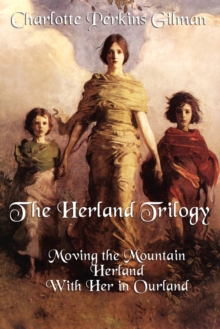 The Herland Trilogy : Moving the Mountain, Herland, with Her in Ourland, Paperback / softback Book The Herland Trilogy : Moving the Mountain, Herland, with Her in Ourland, Paperback / softback Book