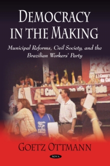 Democracy in the Making : Municipal Reforms, Civil Society, and the Brazilian Workers' Party