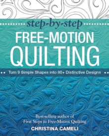 Step-by-Step Free-Motion Quilting : Turn 9 Simple Shapes into 80+ Distinctive Designs - Best-Selling Author of First Steps to Free-Motion Quilting