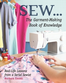 SEW ... The Garment-Making Book of Knowledge : Real-Life Lessons from a Serial Sewist