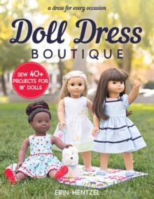 Doll Dress Boutique : Sew 40+ Projects for 18 Dolls - a Dress for Every Occasion