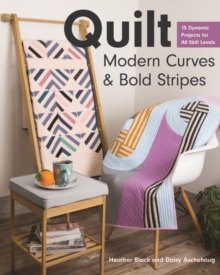 Quilt Modern Curves & Bold Stripes : 15 Dynamic Projects for All Skills Levels