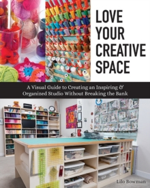 C & T Publishing Love Your Creative Space , A Visual Guide To Creating An Inspiring & Organized Studio Without Breaking The Bank