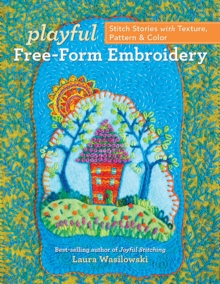 Playful Free-Form Embroidery : Stitch Stories with Texture, Pattern & Color