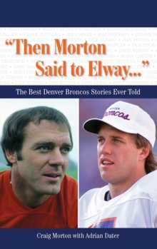 "Then Morton Said to Elway. . ." : The Best Denver Broncos Stories Ever Told