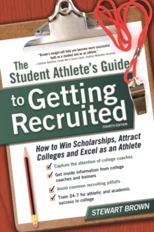 The Student Athlete's Guide to Getting Recruited : How to Win Scholarships, Attract Colleges and Excel as an Athlete