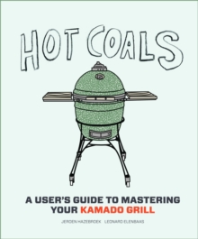 Hot Coals : A User's Guide to Mastering Your Kamado Grill