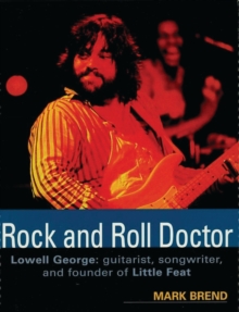 Bloomsbury Publishing (Usa) Rock And Roll Doctor , Lowell George, Guitarist, Songwriter And Founder Of Little Feat