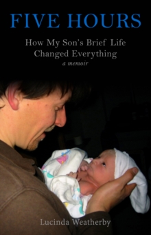 Five Hours : How My Son's Brief Life Changed Everything, Paperback / softback Book Five Hours : How My Son's Brief Life Changed Everything, Paperback / softback Book
