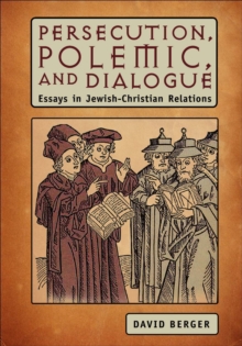 Persecution, Polemic, and Dialogue : Essays in Jewish-Christian Relations