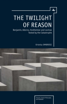 The Twilight of Reason : Benjamin, Adorno, Horkheimer and Levinas Tested by the Catastrophe