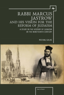 Rabbi Marcus Jastrow and His Vision for the Reform of Judaism : A Study in the History of Judaism in the Nineteenth Century