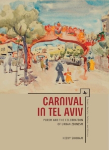 Carnival in Tel Aviv : Purim and the Celebration of Urban Zionism