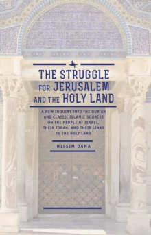 The Struggle for Jerusalem and the Holy Land : A New Inquiry into the Qur'an and Classic Islamic Sources on the People of Israel, their Torah, and their links to the Holy Land