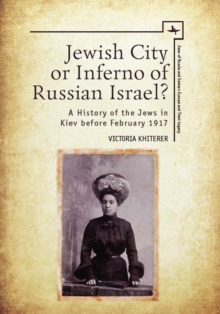 Jewish City or Inferno of Russian Israel? : A History of the Jews in Kiev before February 1917