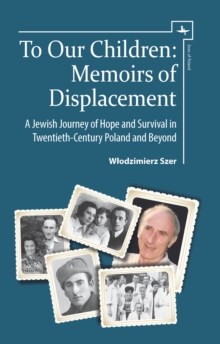 To Our Children : Memoirs of Displacement. A Jewish Journey of Hope and Survival in Twentieth-Century Poland and Beyond