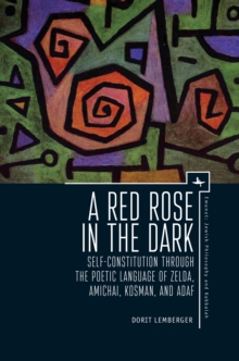 A Red Rose in the Dark : Self-Constitution through the Poetic Language of Zelda, Amichai, Kosman, and Adaf