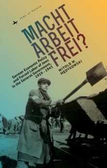 Macht Arbeit Frei? : German Economic Policy and Forced Labor of Jews in the General Government, 1939-1943, Hardback Book Macht Arbeit Frei? : German Economic Policy and Forced Labor of Jews in the General Government, 1939-1943, Hardback Book