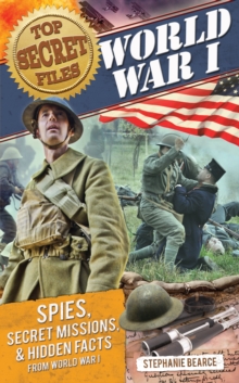 Top Secret Files : World War I, Spies, Secret Missions, and Hidden Facts from World War I