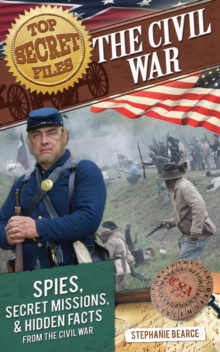 Top Secret Files : The Civil War, Spies, Secret Missions, and Hidden Facts From the Civil War