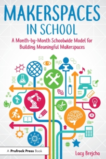 Makerspaces in School : A Month-by-Month Schoolwide Model for Building Meaningful Makerspaces