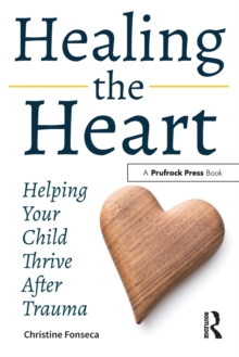 Healing the Heart : Helping Your Child Thrive After Trauma