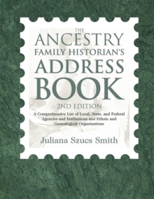 The Ancestry Family Historian's Address Book : A Comprehensive List of Local, State, and Federal Agencies and Institutions and Ethnic and Genealogical Organizations