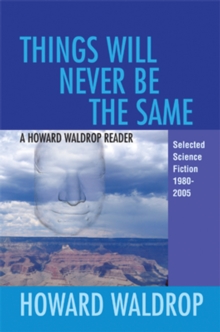 Things Will Never Be the Same : A Howard Waldrop Reader: Selected Short Fiction 1980-2005