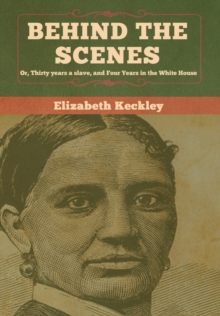 Behind the Scenes : Or, Thirty years a slave, and Four Years in the White House